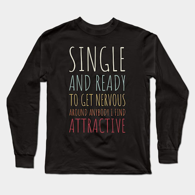 Single and Ready to Get Nervous Around Anybody I Find Attractive - 10 Long Sleeve T-Shirt by NeverDrewBefore